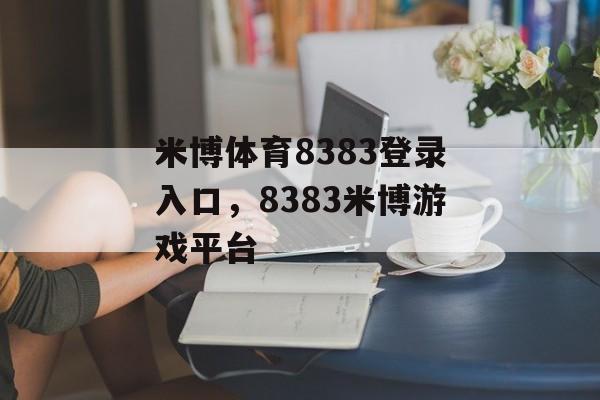 米博体育8383登录入口，8383米博游戏平台