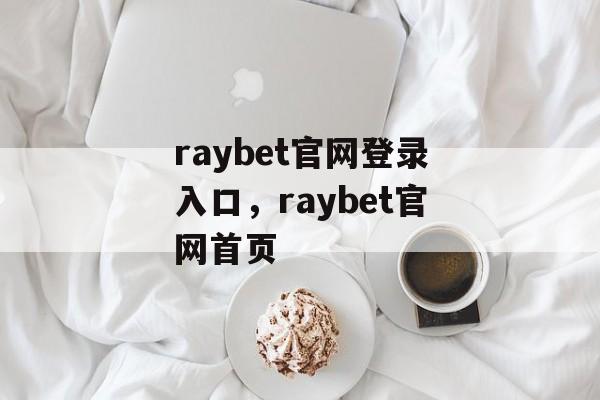 raybet官网登录入口，raybet官网首页