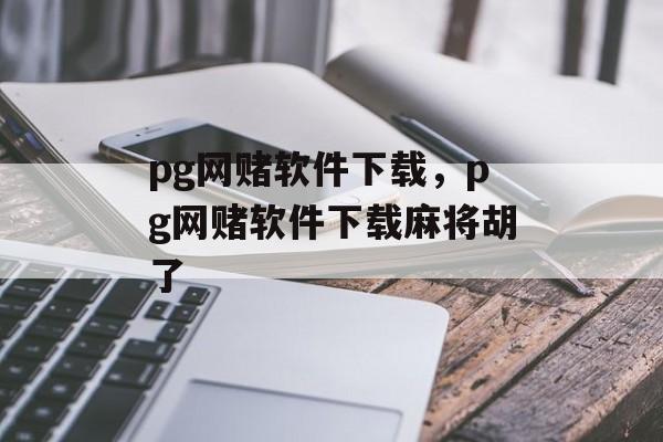 pg网赌软件下载，pg网赌软件下载麻将胡了