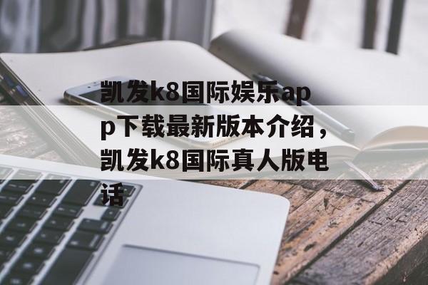 凯发k8国际娱乐app下载最新版本介绍，凯发k8国际真人版电话