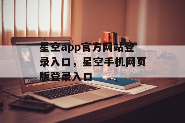 星空app官方网站登录入口，星空手机网页版登录入口