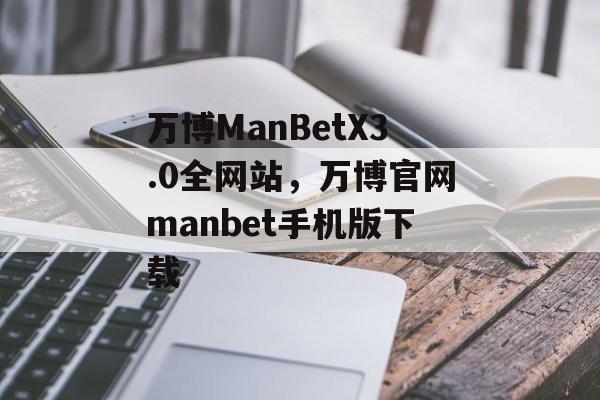 万博ManBetX3.0全网站，万博官网manbet手机版下载