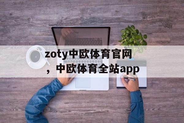 zoty中欧体育官网，中欧体育全站app