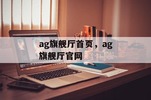 ag旗舰厅首页，ag旗舰厅官网